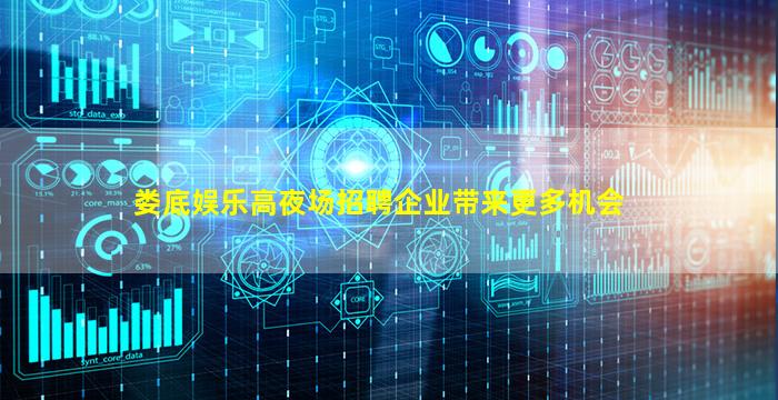 娄底娱乐高夜场招聘企业带来更多机会