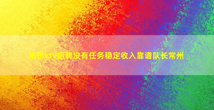 常州ktv招聘没有任务稳定收入靠谱队长常州