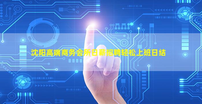 沈阳高端商务会所日薪招聘轻松上班日结